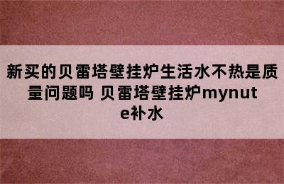 新买的贝雷塔壁挂炉生活水不热是质量问题吗 贝雷塔壁挂炉mynute补水